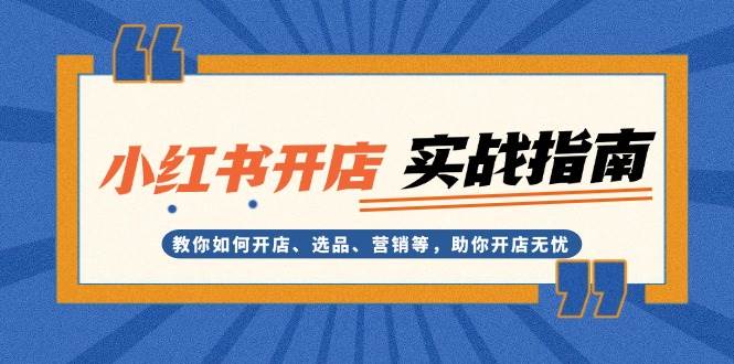 小红书开店实战指南：教你如何开店、选品、营销等，助你开店无忧-huitchan网创