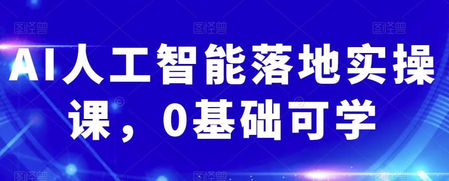 AI人工智能落地实操课，0基础可学-huitchan网创
