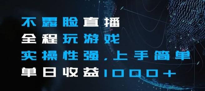 不露脸直播全程玩游戏，实操性强，上手简单，单日收益1000+【揭秘】-huitchan网创