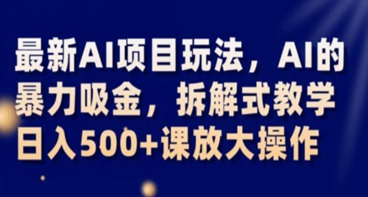 最新AI项目玩法，AI的暴力吸金，拆解式教学，日入500+课放大操作【揭秘】-huitchan网创