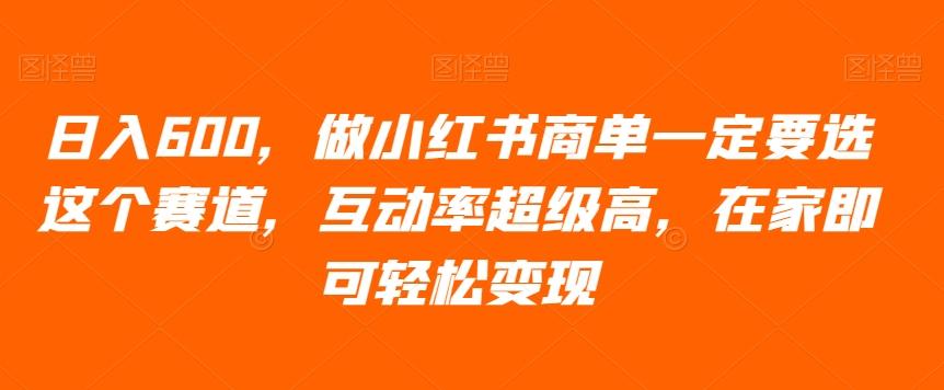 日入600，做小红书商单一定要选这个赛道，互动率超级高，在家即可轻松变现-huitchan网创