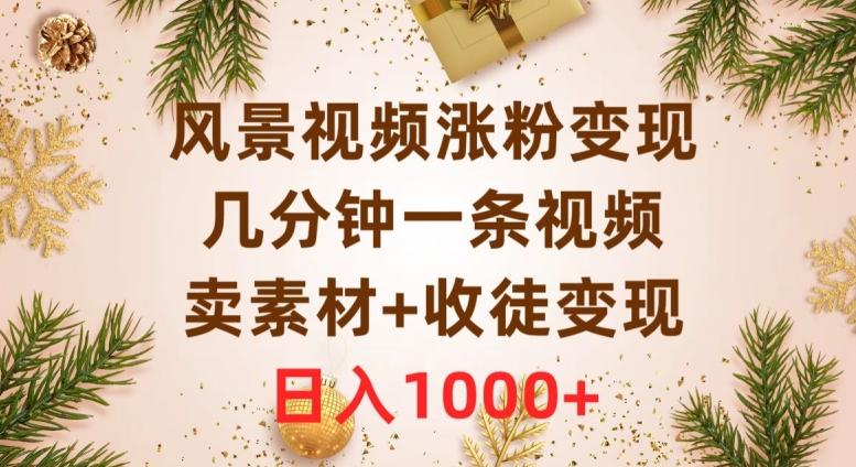 风景视频涨粉变现，几分钟一条视频，卖素材+收徒变现，日入1000+-huitchan网创