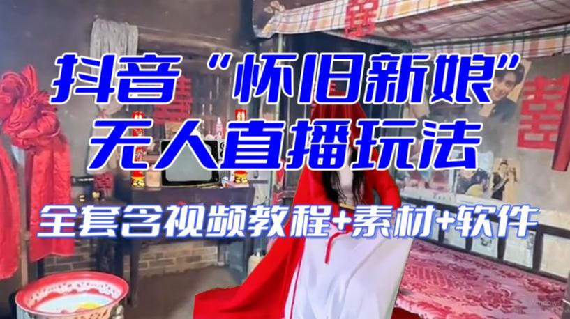 抖音最新最火【怀旧新娘】无人直播整蛊互动玩法（含全套开播教程+软件+视频素材+音效）-huitchan网创