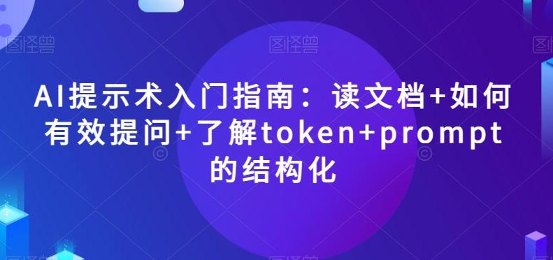 AI提示术入门指南：读文档+如何有效提问+了解token+prompt的结构化【揭秘】-huitchan网创