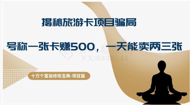 十万个富翁修炼宝典之5.揭秘旅游卡项目骗局，号称“一张卡赚500，一天能卖两三张”-huitchan网创