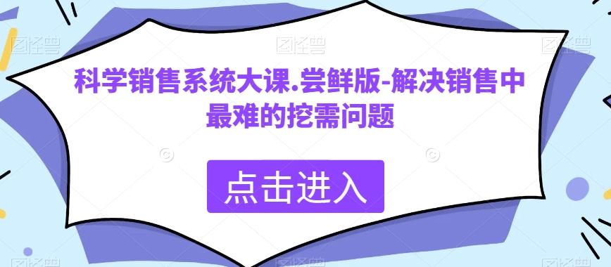 科学销售系统大课.尝鲜版-解决销售中最难的挖需问题-huitchan网创