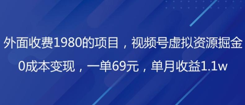 外面收费1980的项目，视频号虚拟资源掘金，0成本变现，一单69元，单月收益1.1w-huitchan网创