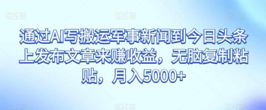 通过AI写搬运军事新闻到今日头条上发布文章来赚收益，无脑复制粘贴，月入5000+【揭秘】-huitchan网创