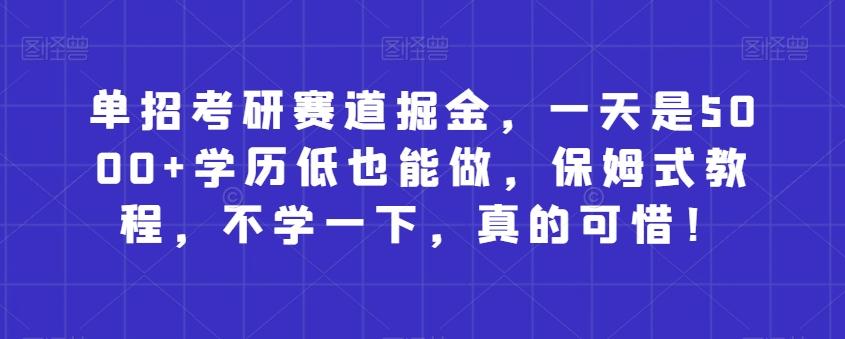 单招考研赛道掘金，一天是5000+学历低也能做，保姆式教程，不学一下，真的可惜！-huitchan网创