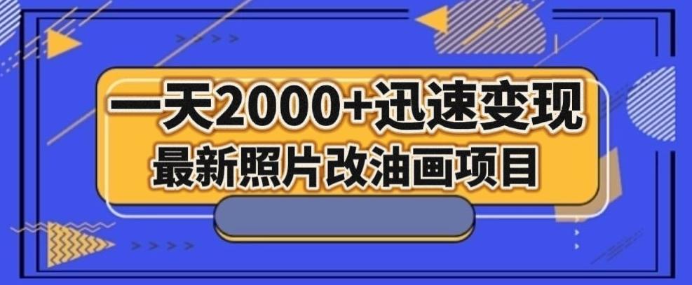 最新照片改油画项目，流量爆到爽，一天2000+迅速变现【揭秘】-huitchan网创