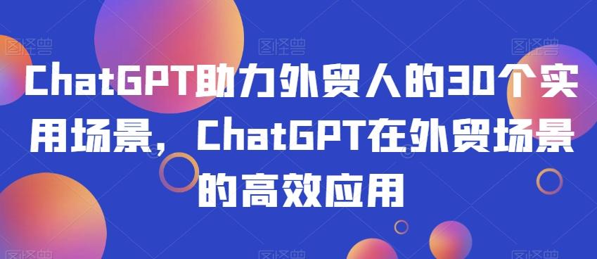 ChatGPT助力外贸人的30个实用场景，ChatGPT在外贸场景的高效应用-huitchan网创