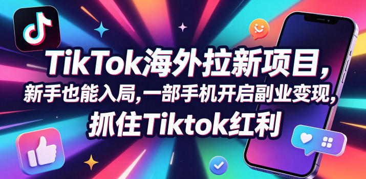Tc联盟TikTok海外拉新项目,新手也能入局,一部手机开启副业变现,抓住Tiktok红利-huitchan网创