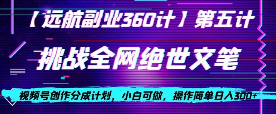 视频号创作分成之挑战全网绝世文笔，小白可做，操作简单日入300+【揭秘】-huitchan网创