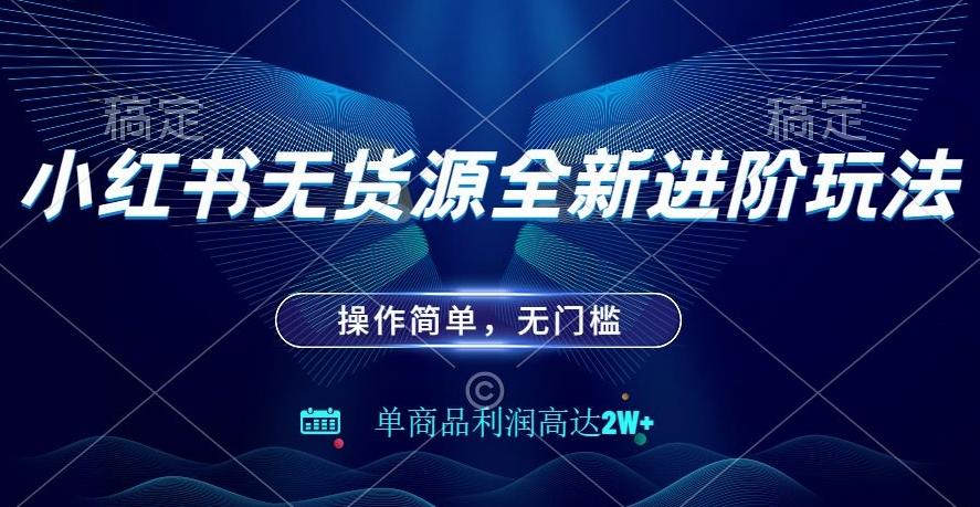 小红书无货源全新进阶玩法，操作简单，单商品利润高达2W+-huitchan网创