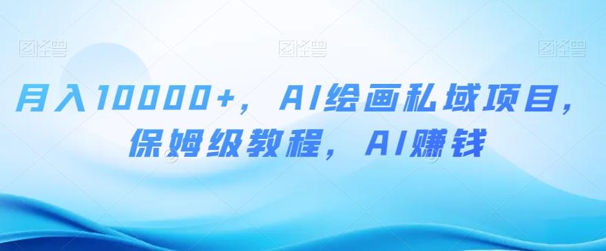 月入10000+，AI绘画私域项目，保姆级教程，AI赚钱【揭秘】-huitchan网创