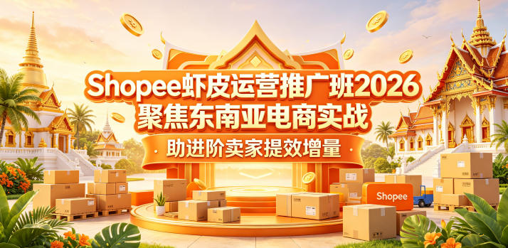 Shopee虾皮运营推广班2026，聚焦东南亚电商实战，助进阶卖家提效增量-huitchan网创