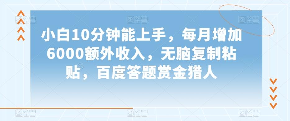 小白10分钟能上手，每月增加6000额外收入，无脑复制粘贴‌，百度答题赏金猎人【揭秘】-huitchan网创