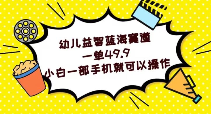 幼儿益智蓝海赛道，一单49.9，小白一部手机就可以操作-huitchan网创