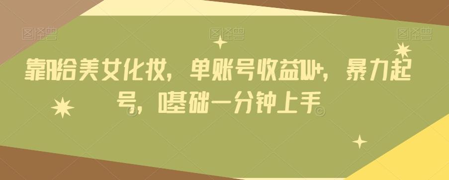 靠AI给美女化妆，单账号收益1W+，暴力起号，0基础一分钟上手-huitchan网创
