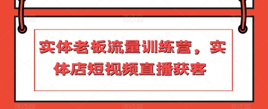 实体老板流量训练营，实体店短视频直播获客-huitchan网创