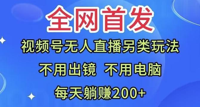 全网首发：视频号无人直播另类玩法，无需电脑，每天躺赚200+-huitchan网创