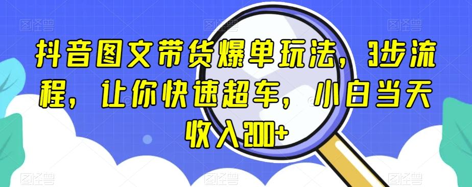 抖音图文带货爆单玩法，3步流程，让你快速超车，小白当天收入200+【揭秘】-huitchan网创
