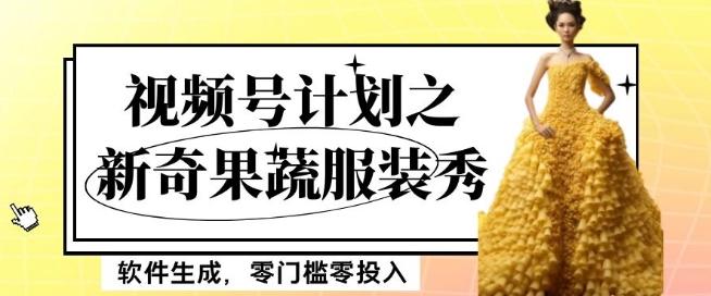 最新项目视频号计划之新奇果蔬服装秀，软件生成，零门槛零投入也可月入5000+【揭秘】-huitchan网创