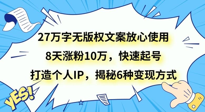 27万字无版权文案放心使用，8天涨粉10万，快速起号，打造个人IP，揭秘6种变现方式-huitchan网创