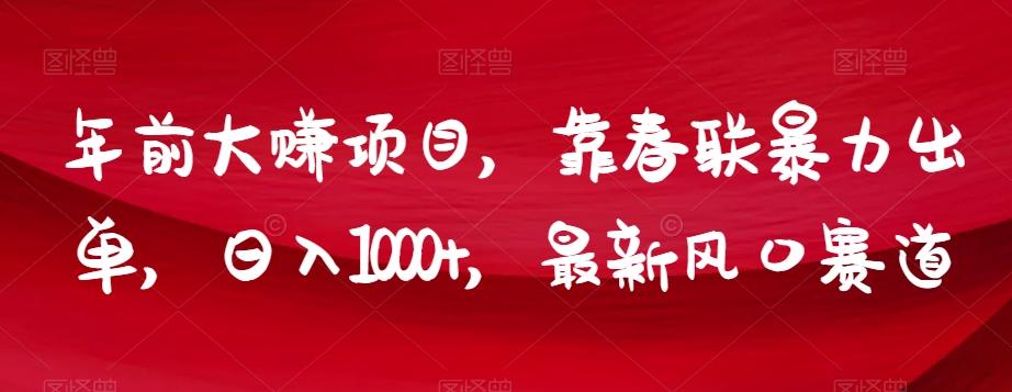 年前大赚项目，靠春联暴力出单，日入1000+，最新风口赛道【揭秘】-huitchan网创