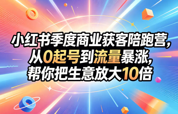 小红书季度商业获客陪跑营，从0起号到流量暴涨，帮你把生意放大10倍-huitchan网创