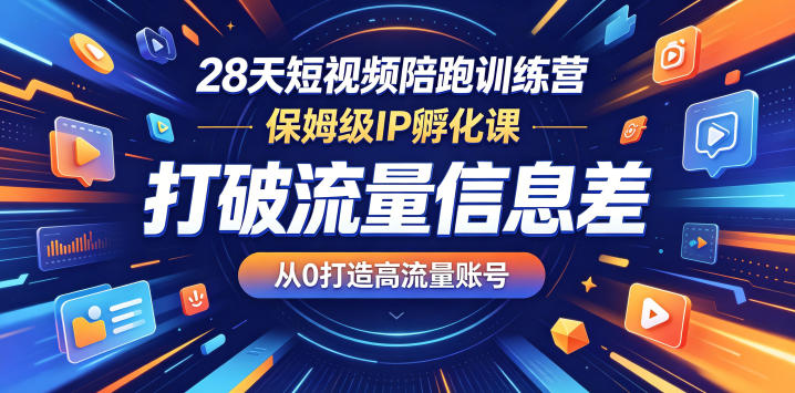 28天短视频陪跑训练营,保姆级IP孵化课,打破流量信息差,从0打造高流量账号-huitchan网创