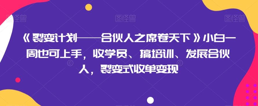 《裂变计划——合伙人之席卷天下》小白一周也可上手，收学员、搞培训、发展合伙人，裂变式收单变现-huitchan网创