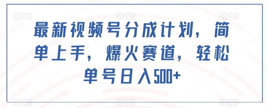 最新视频号分成计划，简单上手，爆火赛道，轻松单号日入500+-huitchan网创