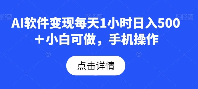 AI软件变现每天1小时日入500＋小白可做，手机操作-huitchan网创