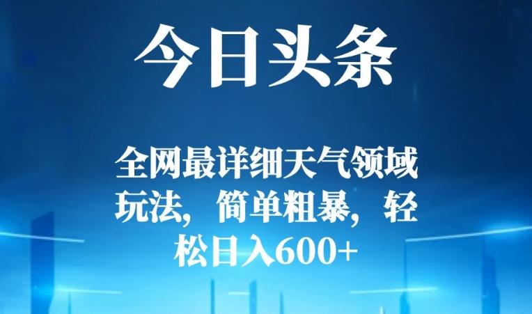 今日头条全网最详细天气领域玩法，简单粗暴，轻松日入600+-huitchan网创