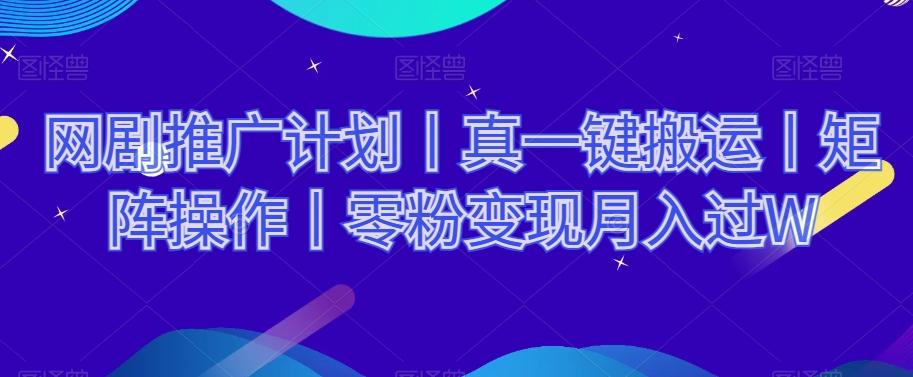 网剧推广计划丨真一键搬运丨矩阵操作丨零粉变现月入过W-huitchan网创