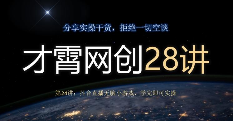 才霄网创28讲第24讲：抖音直播无脑小游戏，学完即可实操-huitchan网创