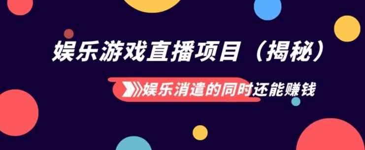 娱乐消遣的同时还能赚钱娱乐游戏直播项目（揭秘）-huitchan网创