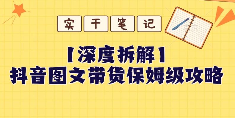 【深度拆解】抖音图文带货保姆级攻略，时间成本很低，每天做6张图-huitchan网创