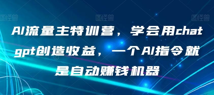 AI流量主特训营，学会用chatgpt创造收益，一个AI指令就是自动赚钱机器-huitchan网创