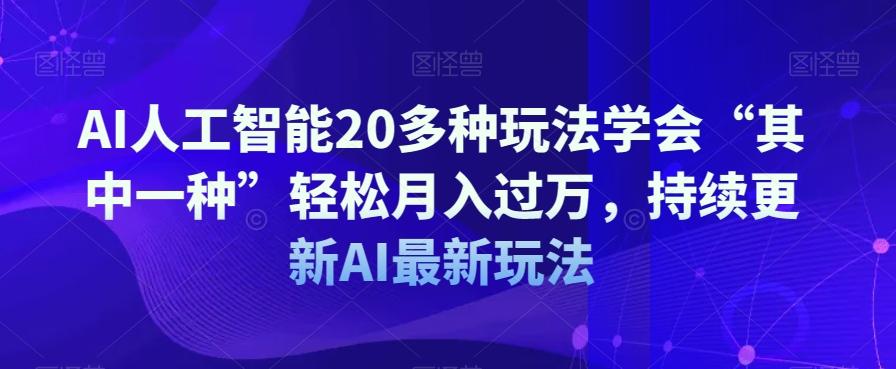 AI人工智能20多种玩法学会“其中一种”轻松月入过万，持续更新AI最新玩法-huitchan网创