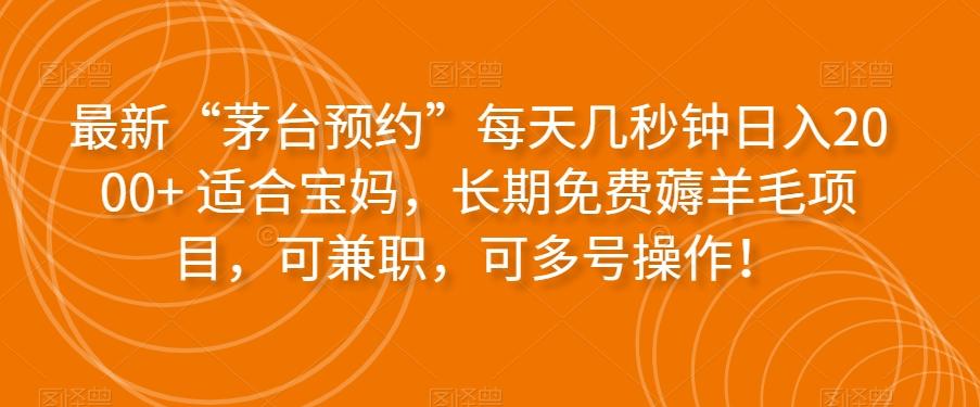 最新“茅台预约”每天几秒钟日入2000+适合宝妈，长期免费薅羊毛项目，可兼职，可多号操作！-huitchan网创