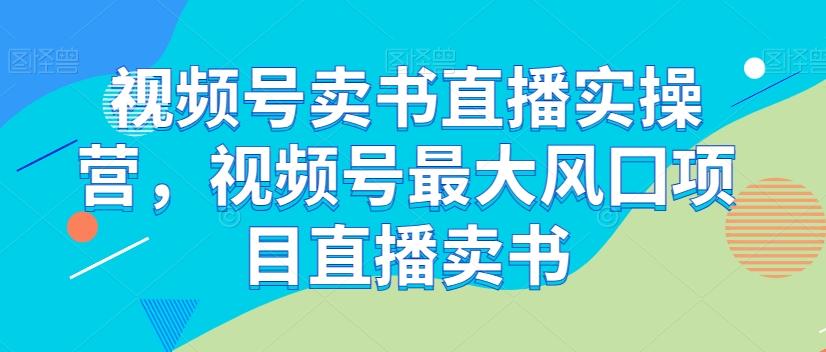 视频号卖书直播实操营，视频号最大风囗项目直播卖书-huitchan网创