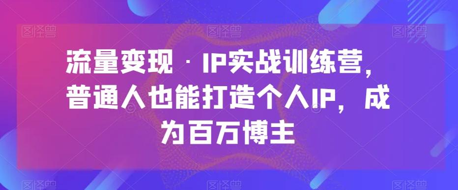 流量变现·IP实战训练营，普通人也能打造个人IP，成为百万博主-huitchan网创