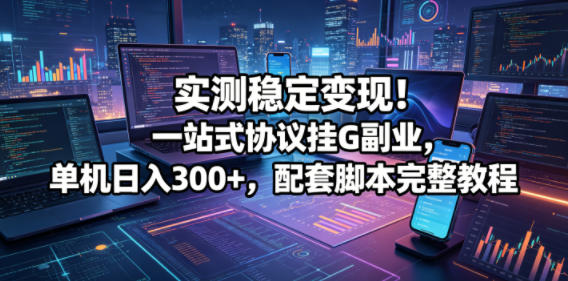 实测稳定变现！一站式协议挂G副业，单机日入300+，配套脚本完整教程【揭秘】-huitchan网创