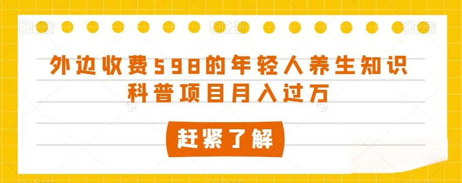 外边收费598的年轻人养生知识科普项目月入过万【揭秘】-huitchan网创
