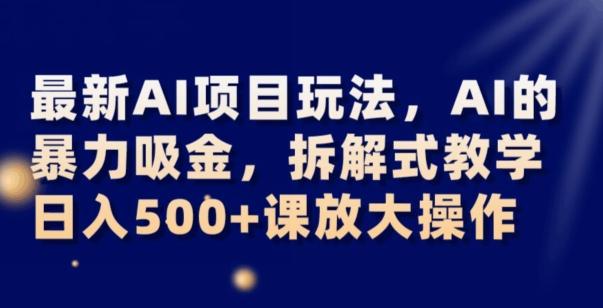 最新AI项目玩法，AI的暴力吸金，拆解式教学，日入500+可放大操作【揭秘】-huitchan网创