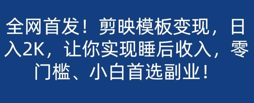 全网首发！剪映模板变现，日入2K，让你实现睡后收入，零门槛、小白首选副业！-huitchan网创