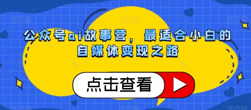 公众号ai故事营，最适合小白的自媒体变现之路-huitchan网创