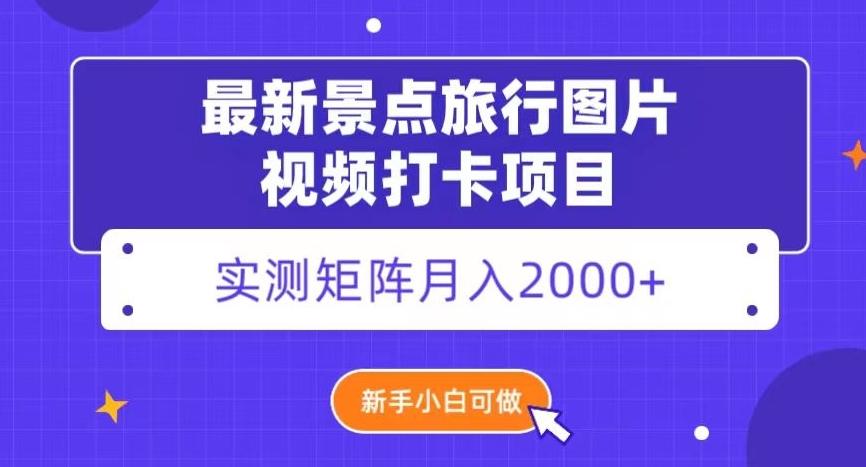 最新景点旅行图片视频打卡，实测矩阵月入2000+，新手可做【揭秘】-huitchan网创